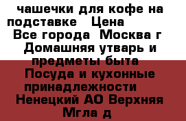 чашечки для кофе на подставке › Цена ­ 1 000 - Все города, Москва г. Домашняя утварь и предметы быта » Посуда и кухонные принадлежности   . Ненецкий АО,Верхняя Мгла д.